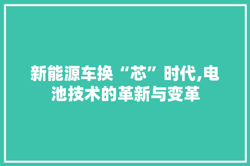 新能源车换“芯”时代,电池技术的革新与变革