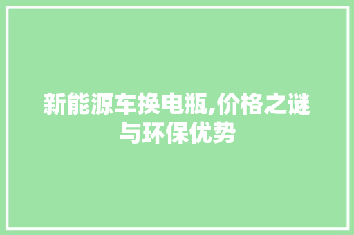 新能源车换电瓶,价格之谜与环保优势