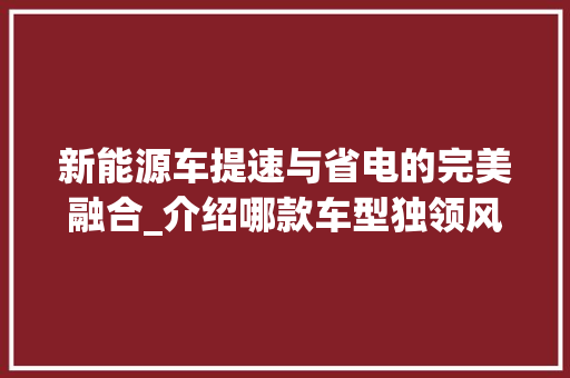 新能源车提速与省电的完美融合_介绍哪款车型独领风骚