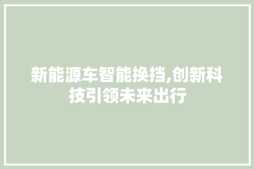 新能源车智能换挡,创新科技引领未来出行