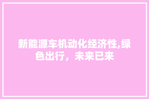 新能源车机动化经济性,绿色出行，未来已来