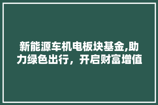 新能源车机电板块基金,助力绿色出行，开启财富增值新篇章