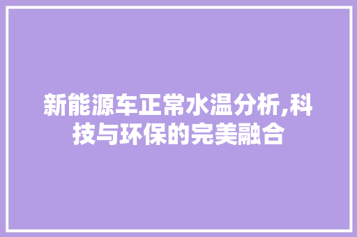 新能源车正常水温分析,科技与环保的完美融合