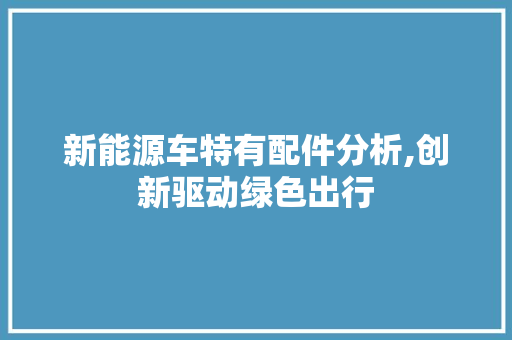 新能源车特有配件分析,创新驱动绿色出行