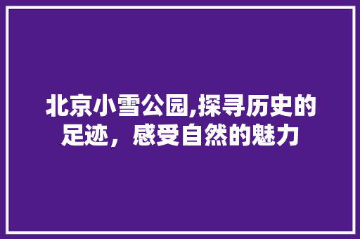 北京小雪公园,探寻历史的足迹，感受自然的魅力