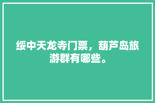 绥中天龙寺门票，葫芦岛旅游群有哪些。