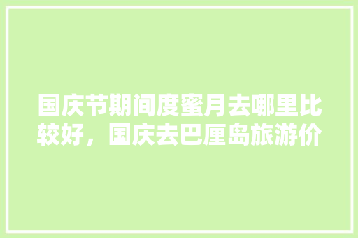 国庆节期间度蜜月去哪里比较好，国庆去巴厘岛旅游价格多少。