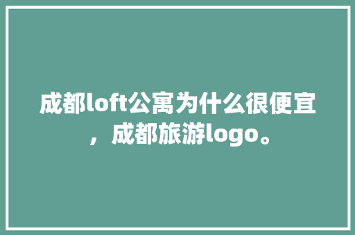 成都loft公寓为什么很便宜，成都旅游logo。