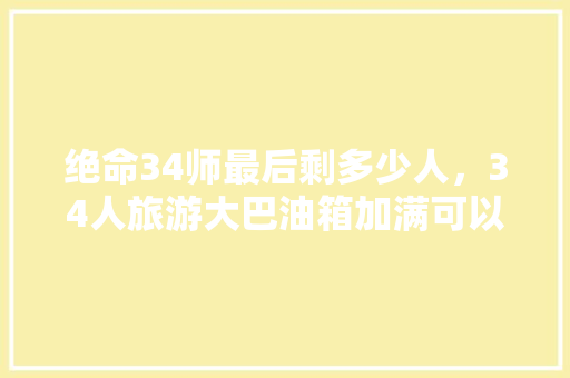 绝命34师最后剩多少人，34人旅游大巴油箱加满可以跑多久。