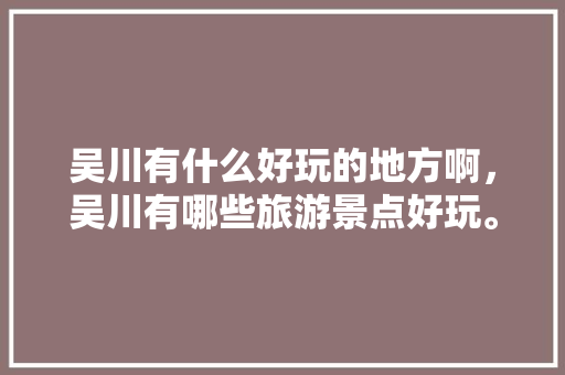 吴川有什么好玩的地方啊，吴川有哪些旅游景点好玩。