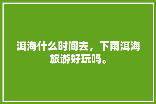 洱海什么时间去，下雨洱海旅游好玩吗。