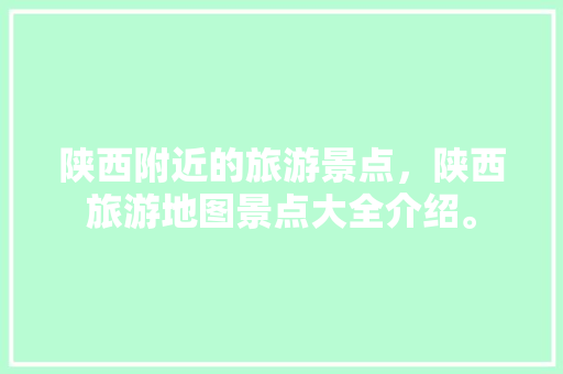 陕西附近的旅游景点，陕西旅游地图景点大全介绍。  第1张