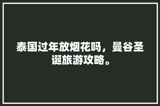 泰国过年放烟花吗，曼谷圣诞旅游攻略。