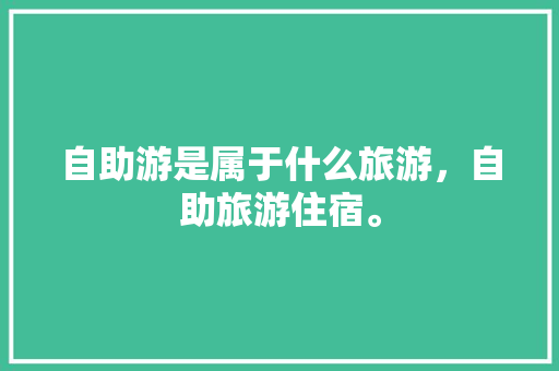 自助游是属于什么旅游，自助旅游住宿。