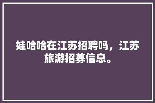 娃哈哈在江苏招聘吗，江苏旅游招募信息。