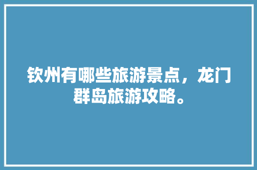 钦州有哪些旅游景点，龙门群岛旅游攻略。