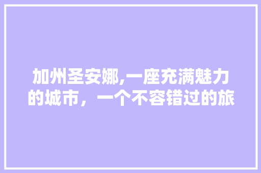 加州圣安娜,一座充满魅力的城市，一个不容错过的旅游胜地