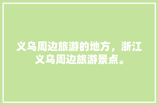 义乌周边旅游的地方，浙江义乌周边旅游景点。