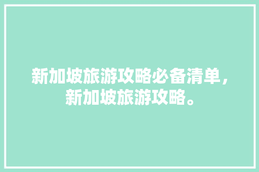 新加坡旅游攻略必备清单，新加坡旅游攻略。