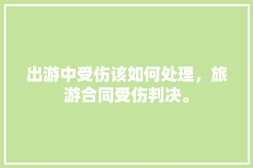 出游中受伤该如何处理，旅游合同受伤判决。