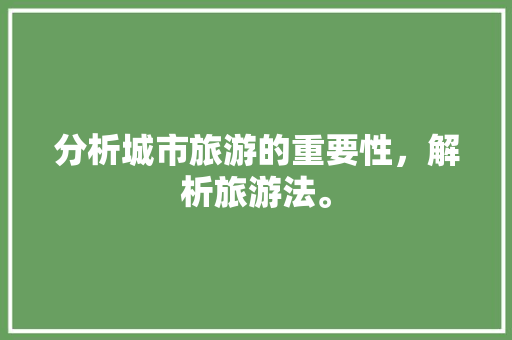 分析城市旅游的重要性，解析旅游法。  第1张