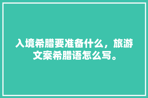 入境希腊要准备什么，旅游文案希腊语怎么写。