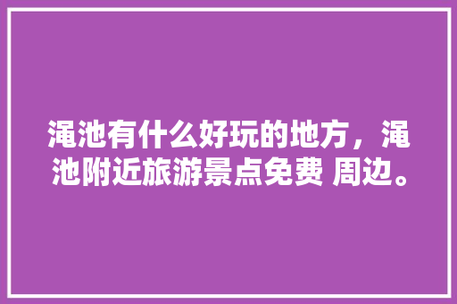 渑池有什么好玩的地方，渑池附近旅游景点免费 周边。