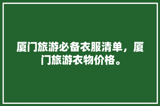 厦门旅游必备衣服清单，厦门旅游衣物价格。