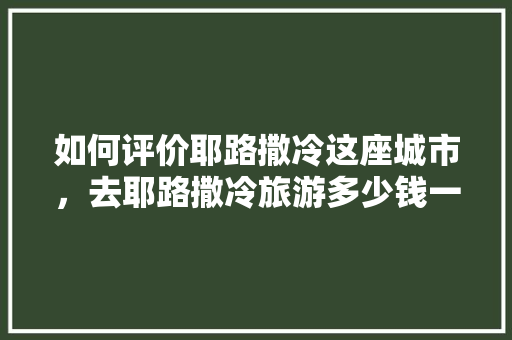 如何评价耶路撒冷这座城市，去耶路撒冷旅游多少钱一天。