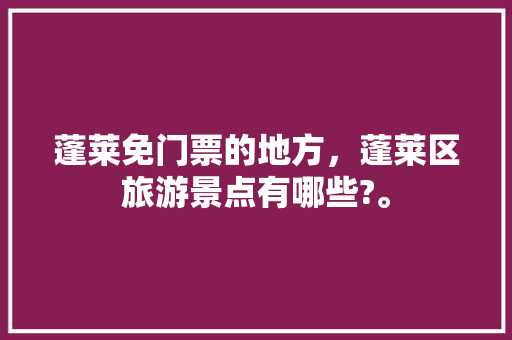 蓬莱免门票的地方，蓬莱区旅游景点有哪些?。