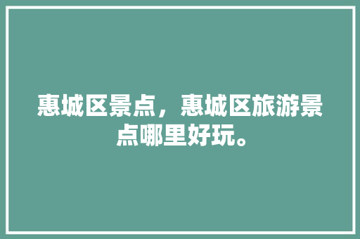 惠城区景点，惠城区旅游景点哪里好玩。