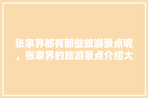 张家界都有那些旅游景点呢，张家界的旅游景点介绍大全视频。