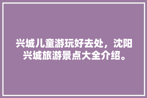 兴城儿童游玩好去处，沈阳兴城旅游景点大全介绍。