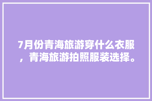 7月份青海旅游穿什么衣服，青海旅游拍照服装选择。