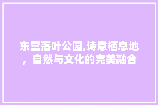 东营落叶公园,诗意栖息地，自然与文化的完美融合  第1张