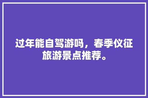 过年能自驾游吗，春季仪征旅游景点推荐。