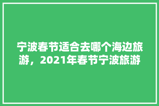 宁波春节适合去哪个海边旅游，2021年春节宁波旅游。  第1张