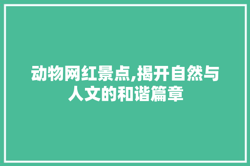 动物网红景点,揭开自然与人文的和谐篇章