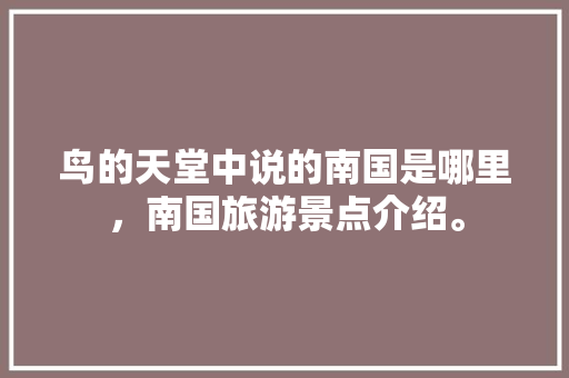 鸟的天堂中说的南国是哪里，南国旅游景点介绍。