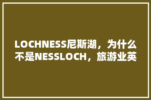 LOCHNESS尼斯湖，为什么不是NESSLOCH，旅游业英文翻译。