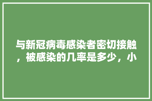 与新冠病毒感染者密切接触，被感染的几率是多少，小朋友爱旅游。