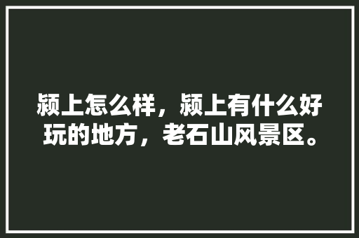 颍上怎么样，颍上有什么好玩的地方，老石山风景区。