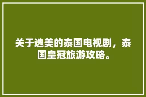 关于选美的泰国电视剧，泰国皇冠旅游攻略。