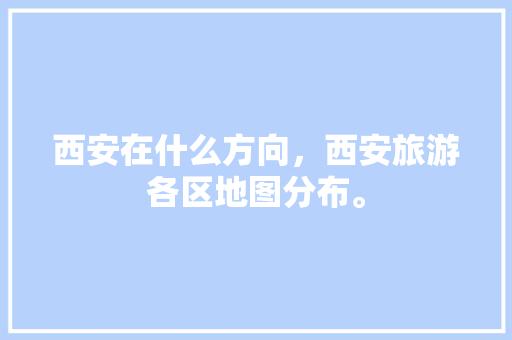 西安在什么方向，西安旅游各区地图分布。