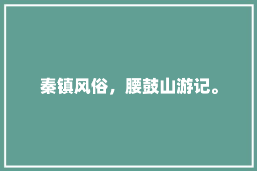 秦镇风俗，腰鼓山游记。