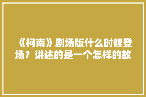 《柯南》剧场版什么时候登场？讲述的是一个怎样的故事，。