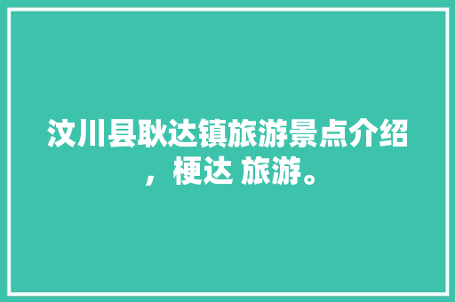 汶川县耿达镇旅游景点介绍，梗达 旅游。