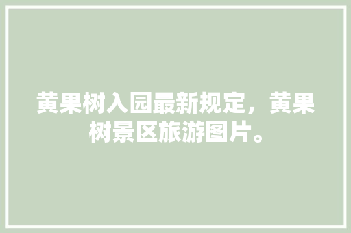 黄果树入园最新规定，黄果树景区旅游图片。