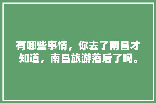 有哪些事情，你去了南昌才知道，南昌旅游落后了吗。