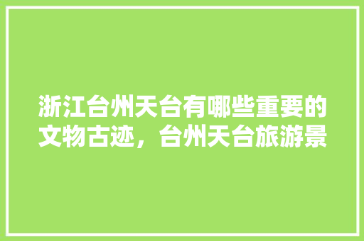 浙江台州天台有哪些重要的文物古迹，台州天台旅游景点大全排名表。  第1张